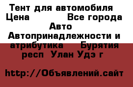 Тент для автомобиля › Цена ­ 6 000 - Все города Авто » Автопринадлежности и атрибутика   . Бурятия респ.,Улан-Удэ г.